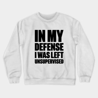 In My Defense I Was Left Unsupervised Funny Crewneck Sweatshirt